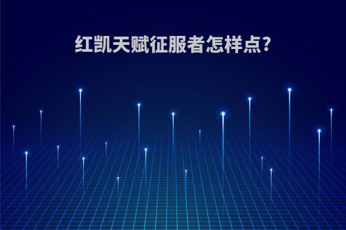 红凯天赋征服者怎样点?