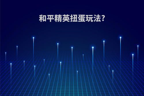 和平精英扭蛋玩法?