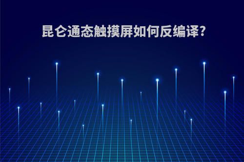 昆仑通态触摸屏如何反编译?