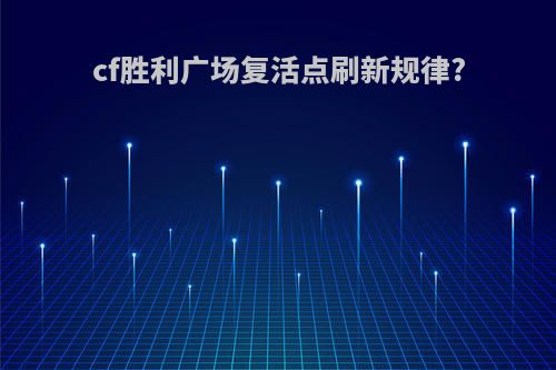cf胜利广场复活点刷新规律?