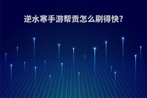 逆水寒手游帮贡怎么刷得快?
