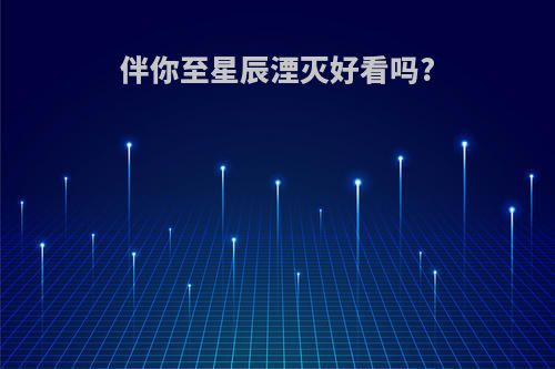 伴你至星辰湮灭好看吗?