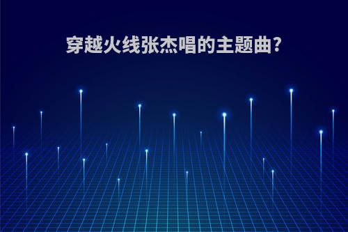 穿越火线张杰唱的主题曲?