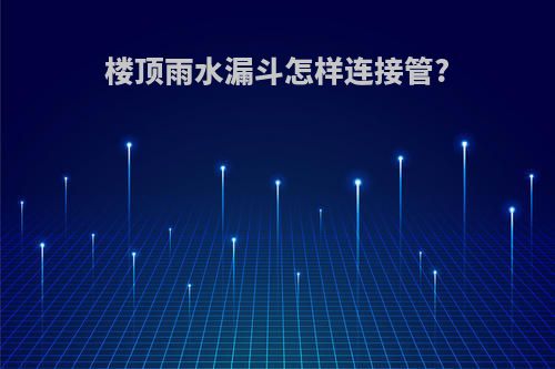 楼顶雨水漏斗怎样连接管?