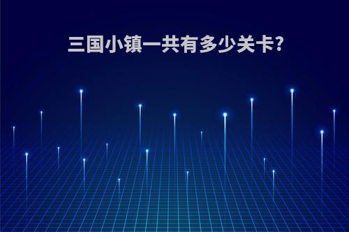 三国小镇一共有多少关卡?