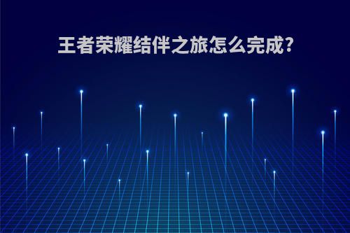 王者荣耀结伴之旅怎么完成?