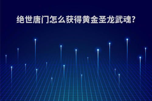 绝世唐门怎么获得黄金圣龙武魂?