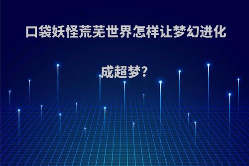 口袋妖怪荒芜世界怎样让梦幻进化成超梦?