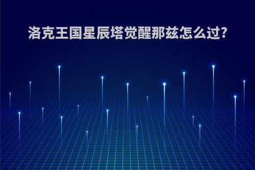 洛克王国星辰塔觉醒那兹怎么过?
