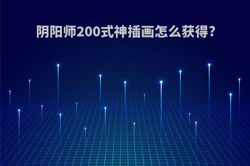 阴阳师200式神插画怎么获得?