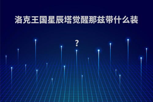 洛克王国星辰塔觉醒那兹带什么装?