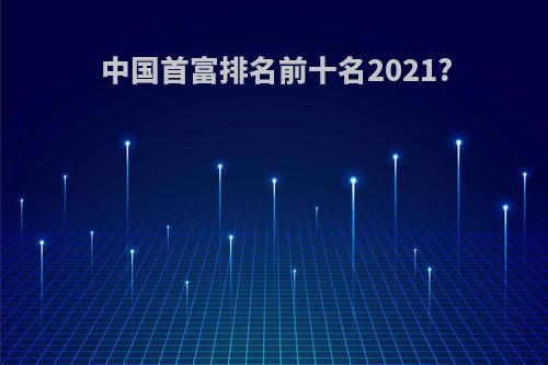 中国首富排名前十名2021?