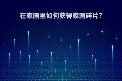在家园里如何获得家园碎片?