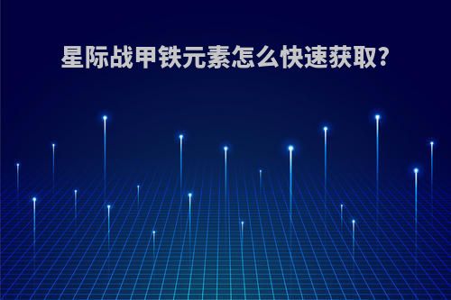 星际战甲铁元素怎么快速获取?