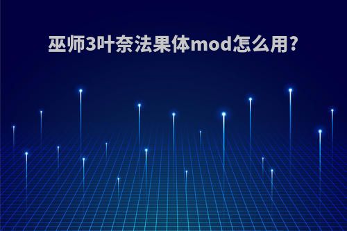 巫师3叶奈法果体mod怎么用?