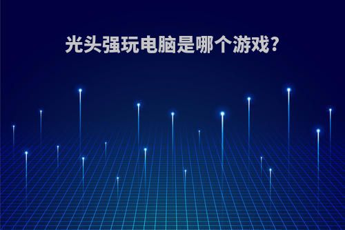 光头强玩电脑是哪个游戏?