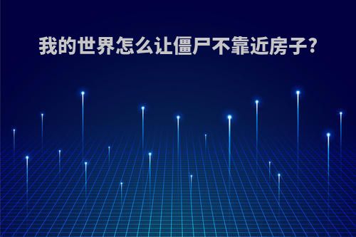 我的世界怎么让僵尸不靠近房子?