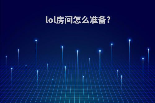 lol房间怎么准备?