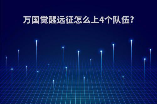 万国觉醒远征怎么上4个队伍?