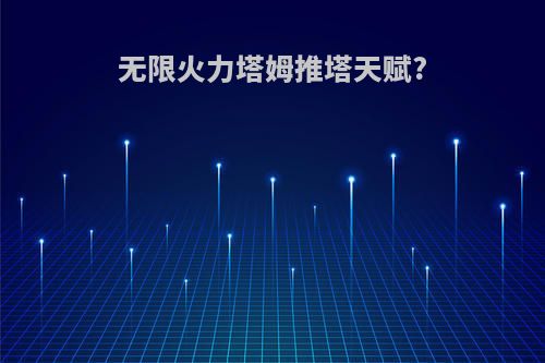 无限火力塔姆推塔天赋?