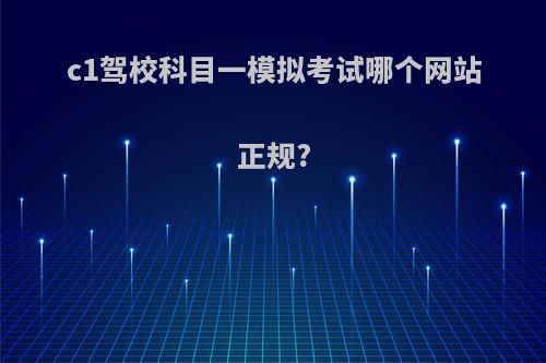 c1驾校科目一模拟考试哪个网站正规?