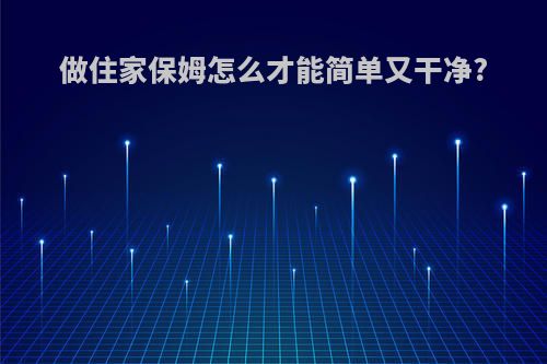 做住家保姆怎么才能简单又干净?