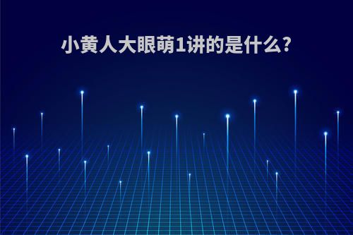 小黄人大眼萌1讲的是什么?