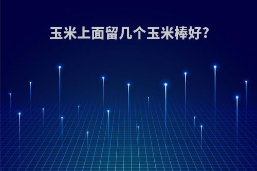 玉米上面留几个玉米棒好?