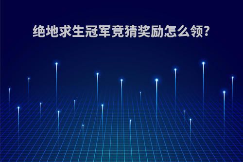 绝地求生冠军竞猜奖励怎么领?