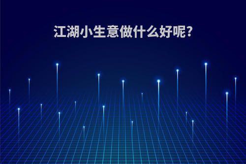 江湖小生意做什么好呢?