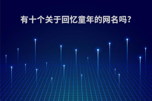 有十个关于回忆童年的网名吗?