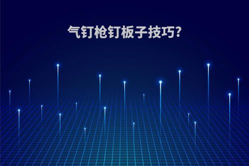 气钉枪钉板子技巧?