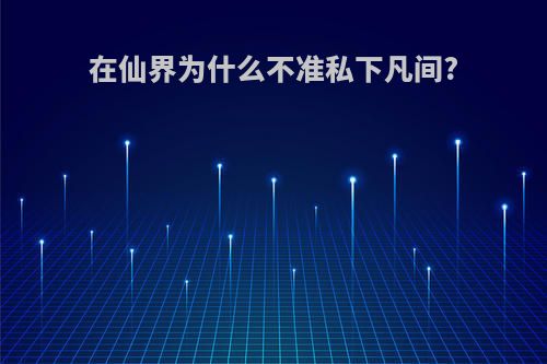 在仙界为什么不准私下凡间?