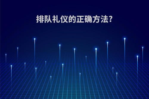 排队礼仪的正确方法?
