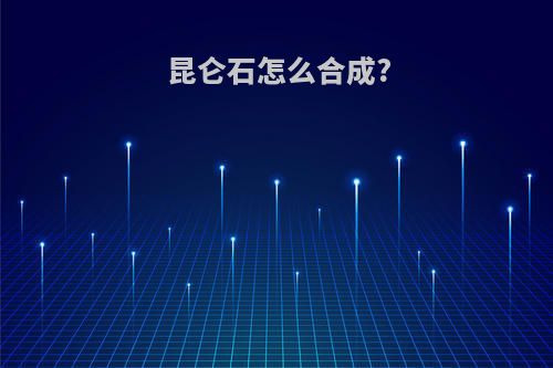 昆仑石怎么合成?