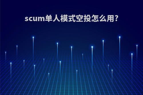scum单人模式空投怎么用?