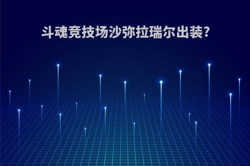 斗魂竞技场沙弥拉瑞尔出装?