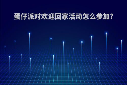 蛋仔派对欢迎回家活动怎么参加?