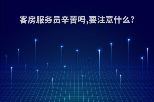 客房服务员辛苦吗,要注意什么?