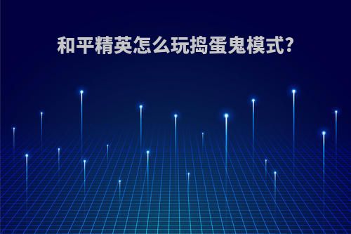 和平精英怎么玩捣蛋鬼模式?