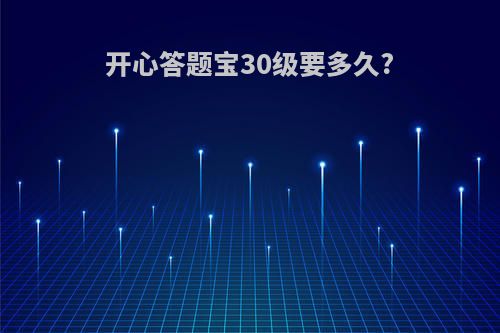 开心答题宝30级要多久?