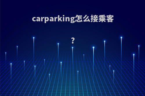 carparking怎么接乘客?