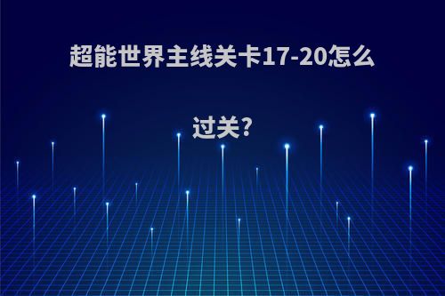 超能世界主线关卡17-20怎么过关?