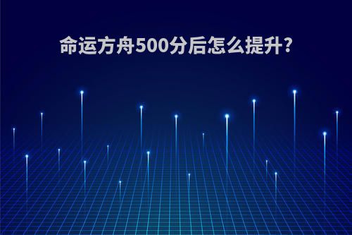 命运方舟500分后怎么提升?