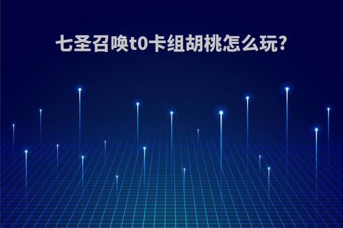 七圣召唤t0卡组胡桃怎么玩?