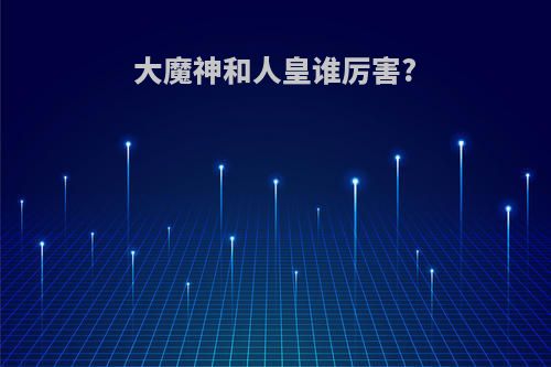 大魔神和人皇谁厉害?
