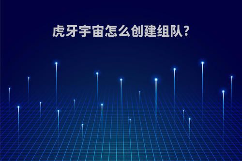 虎牙宇宙怎么创建组队?