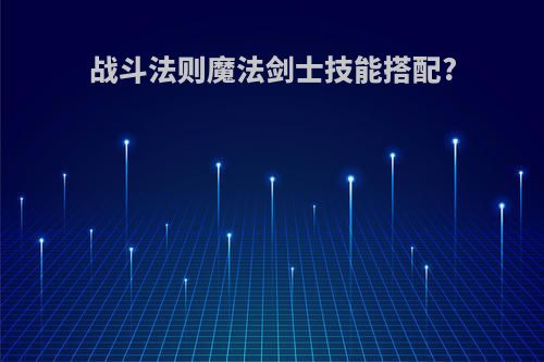 战斗法则魔法剑士技能搭配?
