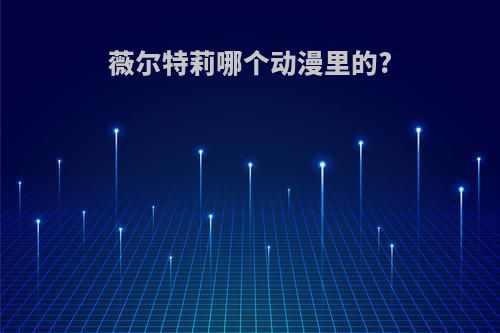薇尔特莉哪个动漫里的?