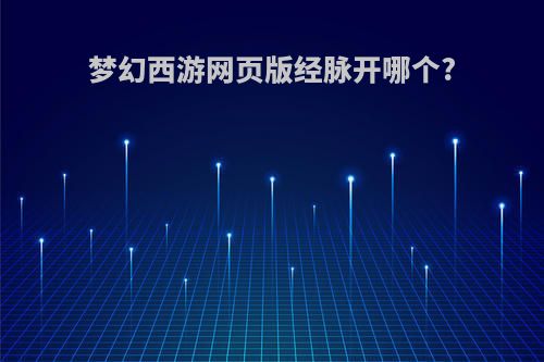 梦幻西游网页版经脉开哪个?